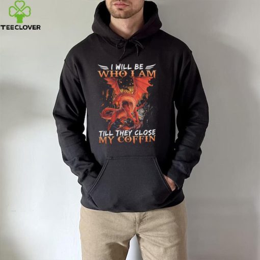 Dragon I will be who I am till they close my Coffin 2022 shirt