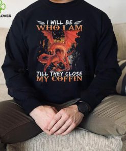 Dragon I will be who I am till they close my Coffin 2022 shirt