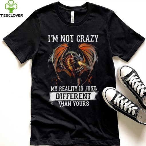 Dragon Im not crazy my reality is just different than yours hoodie, sweater, longsleeve, shirt v-neck, t-shirt