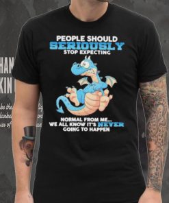 Dragon People Should Seriously Stop Expecting Never Going Happen shirt