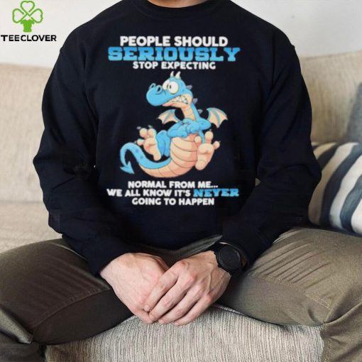 Dragon People Should Seriously Stop Expecting Never Going Happen hoodie, sweater, longsleeve, shirt v-neck, t-shirt