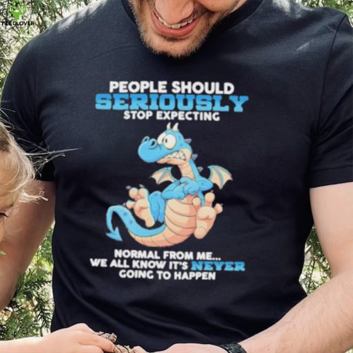 Dragon People Should Seriously Stop Expecting Never Going Happen hoodie, sweater, longsleeve, shirt v-neck, t-shirt