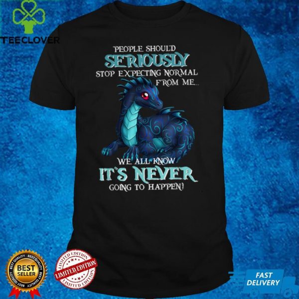 Dragon People Should Seriously Stop Expecting Normal From Me T Shirt