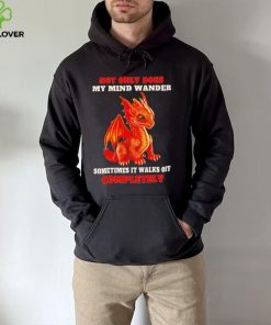 Dragon not only does my mind wander sometimes it walks off completely shirt