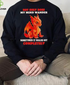 Dragon not only does my mind wander sometimes it walks off completely hoodie, sweater, longsleeve, shirt v-neck, t-shirt