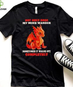 Dragon not only does my mind wander sometimes it walks off completely hoodie, sweater, longsleeve, shirt v-neck, t-shirt