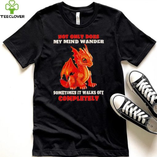 Dragon not only does my mind wander sometimes it walks off completely hoodie, sweater, longsleeve, shirt v-neck, t-shirt