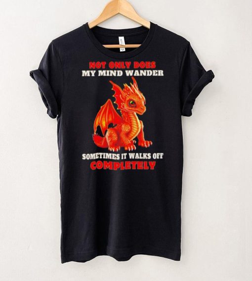 Dragon not only does my mind wander sometimes it walks off completely hoodie, sweater, longsleeve, shirt v-neck, t-shirt