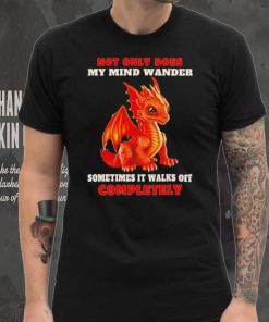 Dragon not only does my mind wander sometimes it walks off completely hoodie, sweater, longsleeve, shirt v-neck, t-shirt