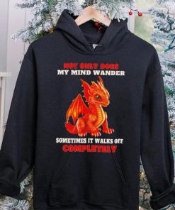 Dragon not only does my mind wander sometimes it walks off completely hoodie, sweater, longsleeve, shirt v-neck, t-shirt