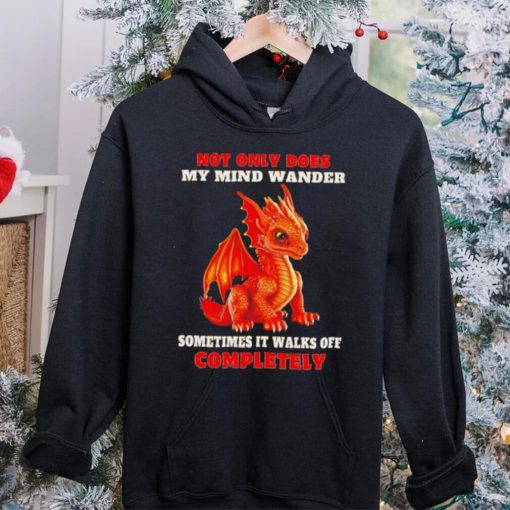 Dragon not only does my mind wander sometimes it walks off completely hoodie, sweater, longsleeve, shirt v-neck, t-shirt