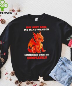 Dragon not only does my mind wander sometimes it walks off completely hoodie, sweater, longsleeve, shirt v-neck, t-shirt