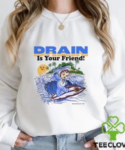 Drain Is Your Friend Shirt