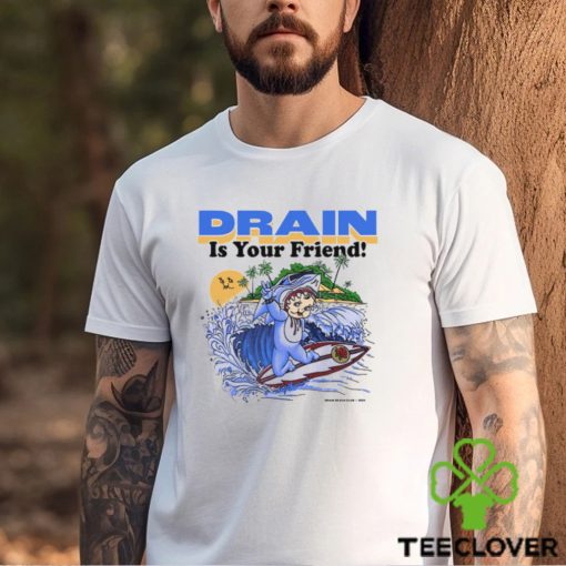 Drain Is Your Friend Shirt