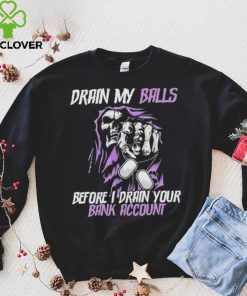 Drain My Balls Before I Drain Your Bank Account t shirt
