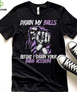 Drain My Balls Before I Drain Your Bank Account t shirt