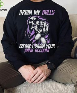 Drain My Balls Before I Drain Your Bank Account t shirt