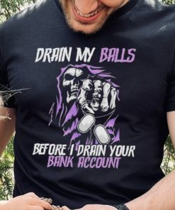 Drain My Balls Before I Drain Your Bank Account t shirt