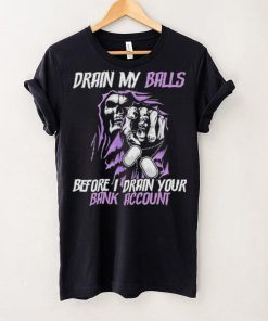 Drain My Balls Before I Drain Your Bank Account t shirt
