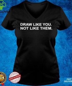 Draw Like You Not Like Them 2021 shirt