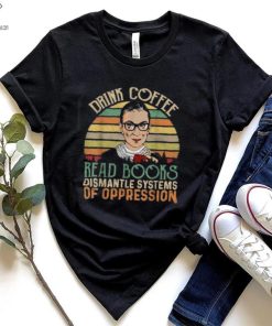 Drink Coffee Read Books Feminist RBG Dismantle Systems Of Oppression Retro T Shirt 1 Drink Coffee Read Books Feminist RBG Dismantle Systems Of Oppression Retro T Shirt