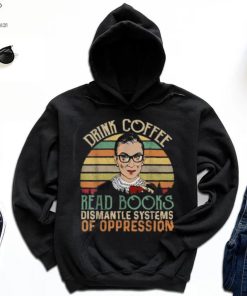 Drink Coffee Read Books Feminist RBG Dismantle Systems Of Oppression Retro T Shirt 2 Drink Coffee Read Books Feminist RBG Dismantle Systems Of Oppression Retro T Shirt