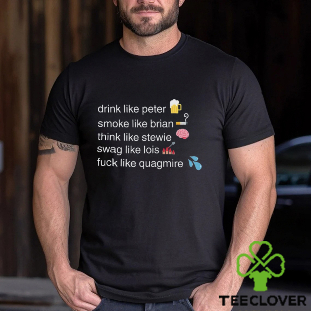 Drink Like Peter Smoke Like Brian Think Like Stewie Swag Like Lois Fuck Like Quagmire T Shirt Unisex T Shirt Drink Like Peter Smoke Like Brian Think Like Stewie Swag Like Lois Fuck Like Quagmire T Shirt Unisex T Shirt