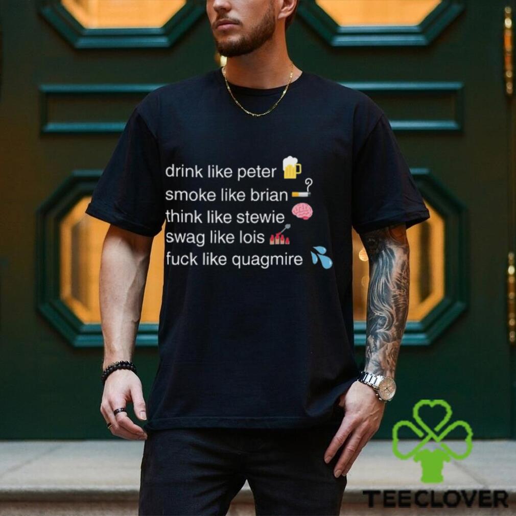 Drink Like Peter Smoke Like Brian Think Like Stewie Swag Like Lois Fuck Like Quagmire T Shirt Unisex T Shirt Drink Like Peter Smoke Like Brian Think Like Stewie Swag Like Lois Fuck Like Quagmire T Shirt Unisex T Shirt