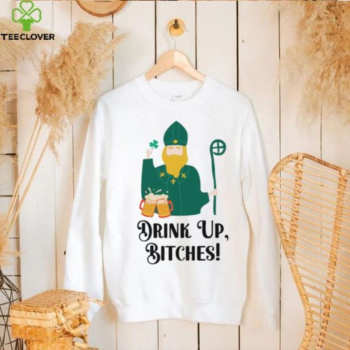 Drink Up Bitches Happy Patricks Day hoodie, sweater, longsleeve, shirt v-neck, t-shirt