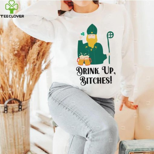 Drink Up Bitches Happy Patricks Day hoodie, sweater, longsleeve, shirt v-neck, t-shirt