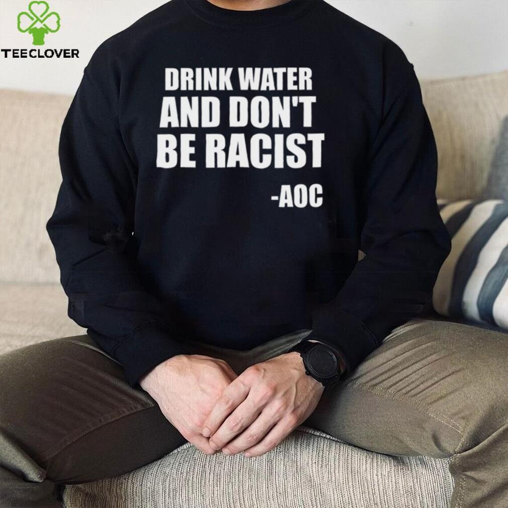 Drink Water And Dont Be Racist AOC shirt Drink Water And Dont Be Racist AOC shirt