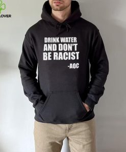 Drink Water And Dont Be Racist AOC shirt