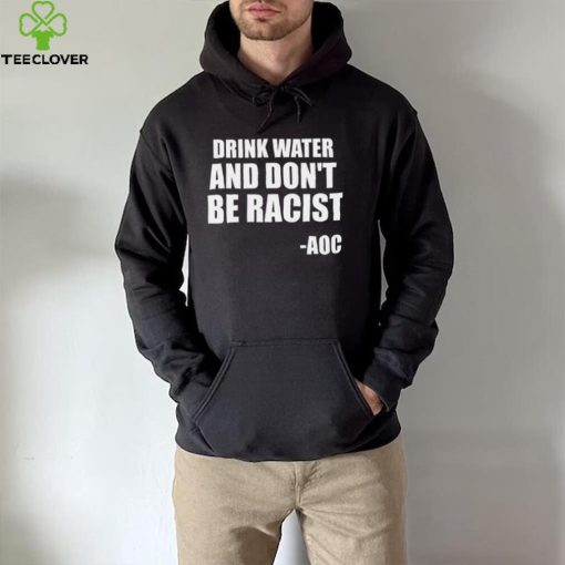 Drink Water And Dont Be Racist AOC shirt
