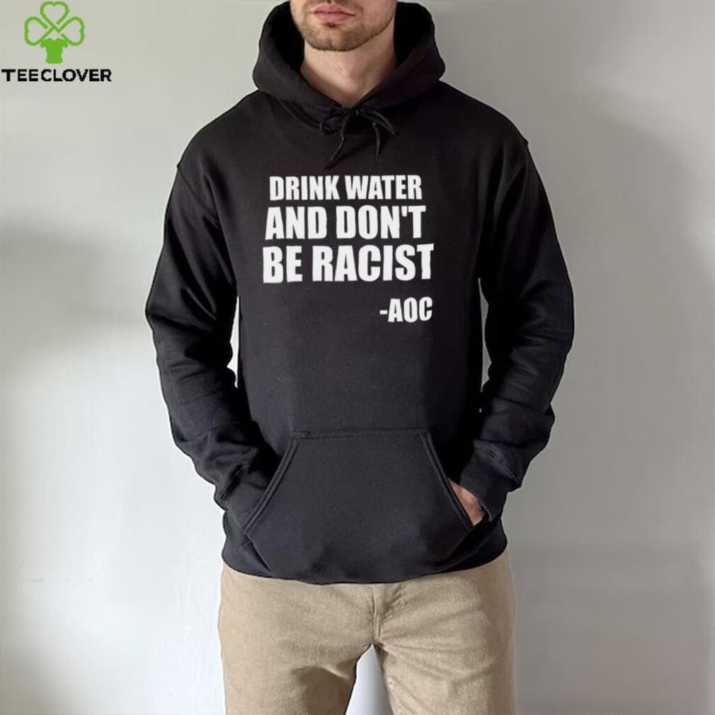 Drink Water And Dont Be Racist AOC shirt Drink Water And Dont Be Racist AOC shirt