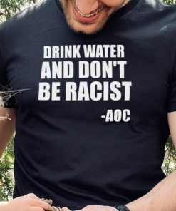 Drink Water And Dont Be Racist AOC shirt