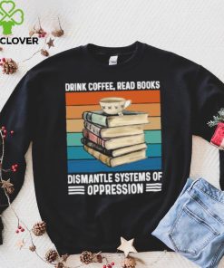 Drink coffee read books dismantle systems of oppression vintage T Shirt