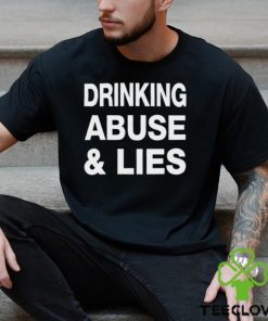 Drinking Abuse And Lies Shirt