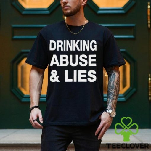 Drinking Abuse And Lies Shirt