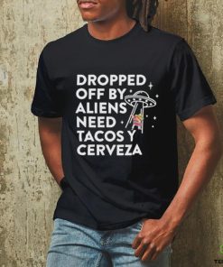 Dropped Off By Aliens Need Tacos Y Cerveza Latino Shirt