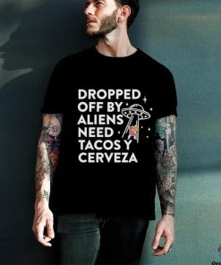 Dropped Off By Aliens Need Tacos Y Cerveza Latino Shirt