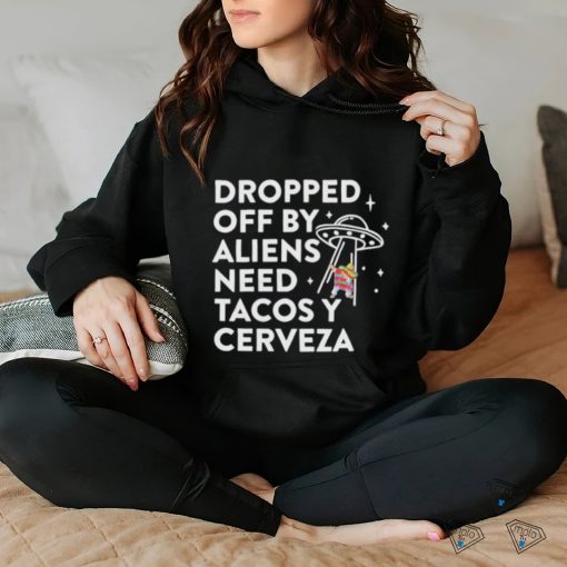 Dropped Off By Aliens Need Tacos Y Cerveza Latino Shirt