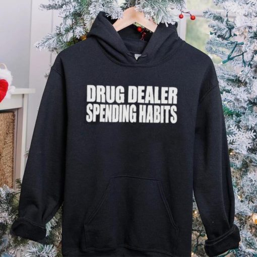 Drug dealer spending habits hoodie, sweater, longsleeve, shirt v-neck, t-shirt