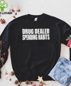 Drug dealer spending habits hoodie, sweater, longsleeve, shirt v-neck, t-shirt