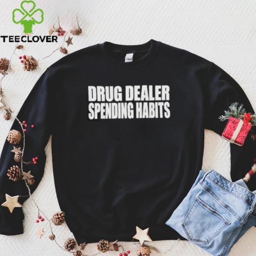 Drug dealer spending habits hoodie, sweater, longsleeve, shirt v-neck, t-shirt