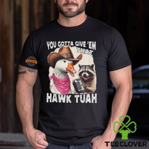 Duck You Gotta Give ‘Em That Hawk Tuah T Shirt