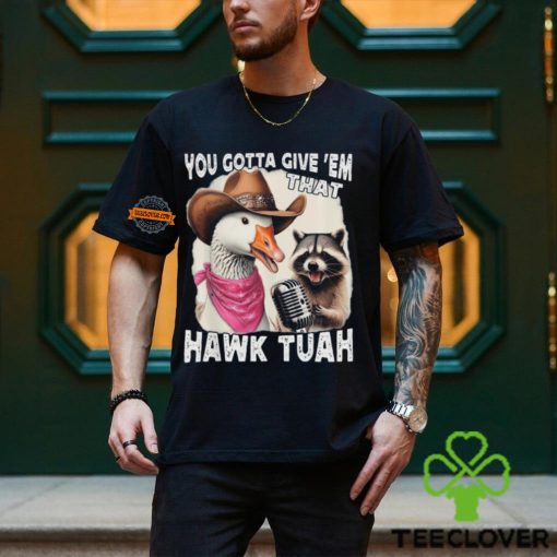 Duck You Gotta Give ‘Em That Hawk Tuah T Shirt