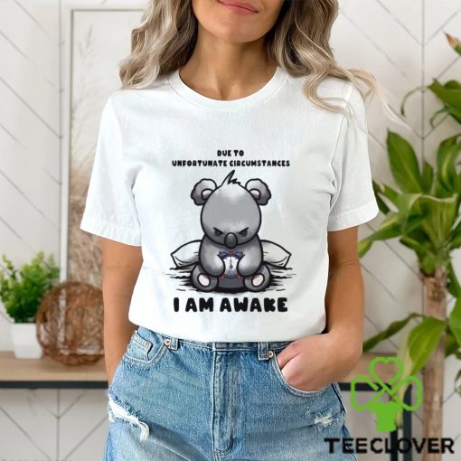 Due to Unfortunate Circumstances I Am Awake Shirt