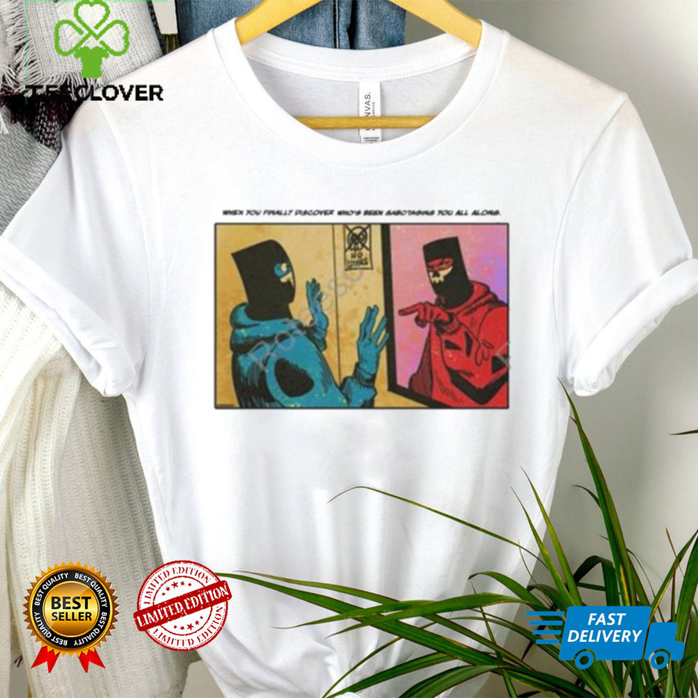 Duennisss When You Finally Discover Who’s Been Sabotaging You All Along shirt Duennisss When You Finally Discover Who’s Been Sabotaging You All Along shirt
