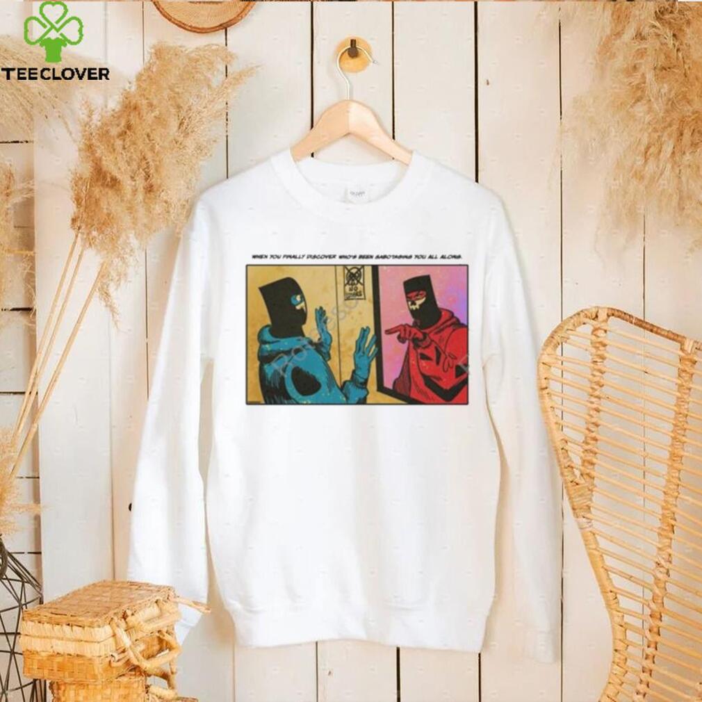 Duennisss When You Finally Discover Who’s Been Sabotaging You All Along shirt Duennisss When You Finally Discover Who’s Been Sabotaging You All Along shirt