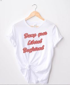 Dump Your Liberal Boyfriend Shirt